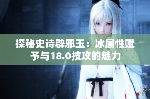 探秘史诗辟邪玉：冰属性赋予与18.0技攻的魅力
