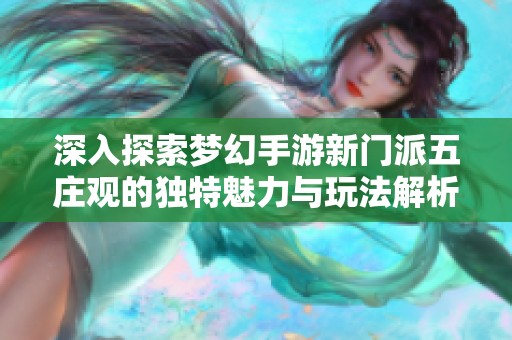 深入探索梦幻手游新门派五庄观的独特魅力与玩法解析
