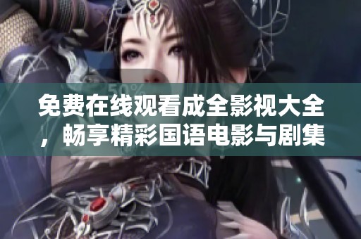 免费在线观看成全影视大全，畅享精彩国语电影与剧集