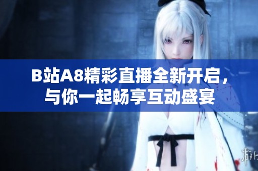 B站A8精彩直播全新开启，与你一起畅享互动盛宴