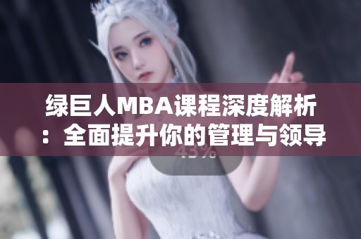 绿巨人MBA课程深度解析：全面提升你的管理与领导能力