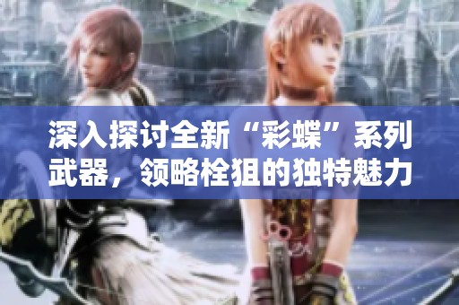 深入探讨全新“彩蝶”系列武器，领略栓狙的独特魅力与性能