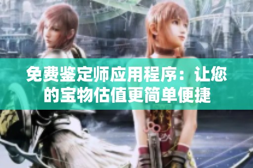 免费鉴定师应用程序：让您的宝物估值更简单便捷
