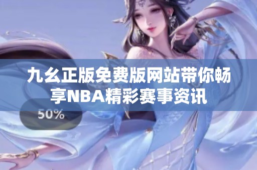 九幺正版免费版网站带你畅享NBA精彩赛事资讯