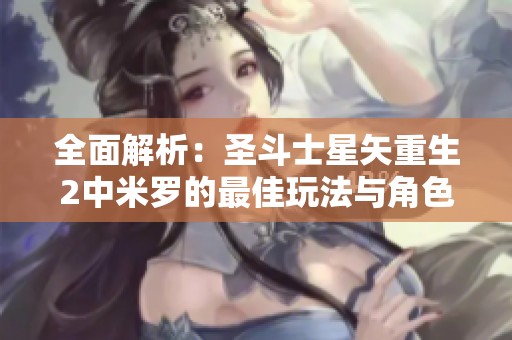 全面解析：圣斗士星矢重生2中米罗的最佳玩法与角色实力分析
