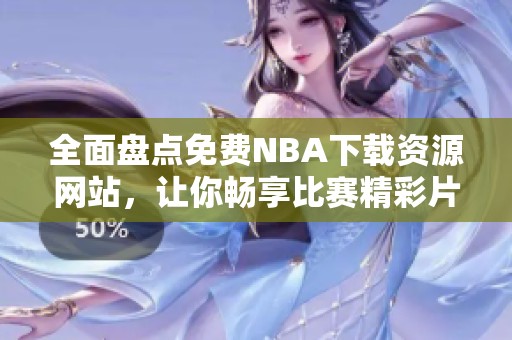 全面盘点免费NBA下载资源网站，让你畅享比赛精彩片段