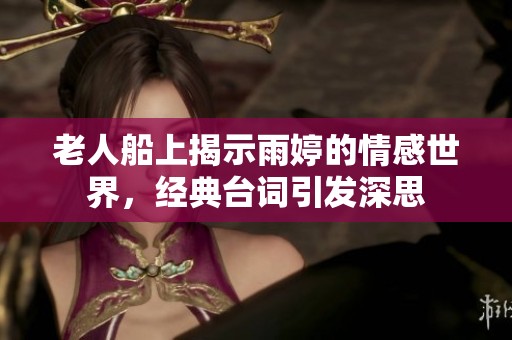 老人船上揭示雨婷的情感世界，经典台词引发深思