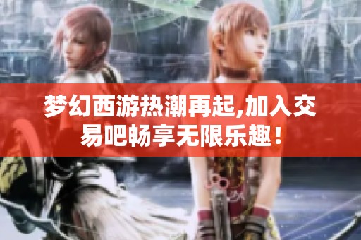 梦幻西游热潮再起,加入交易吧畅享无限乐趣！