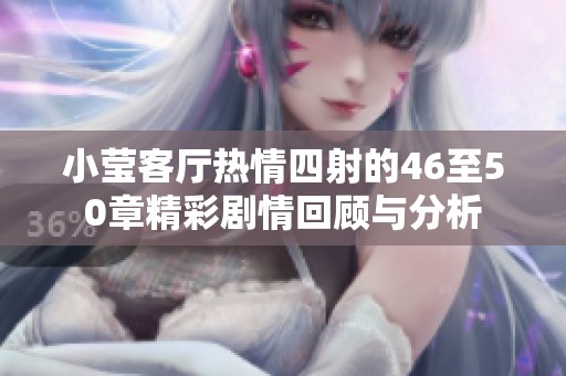 小莹客厅热情四射的46至50章精彩剧情回顾与分析