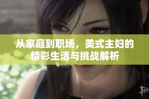 从家庭到职场，美式主妇的精彩生活与挑战解析