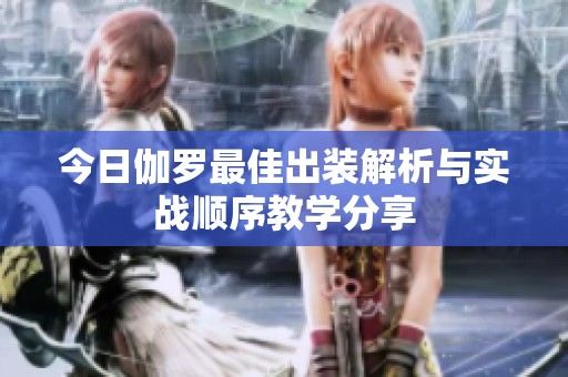 今日伽罗最佳出装解析与实战顺序教学分享