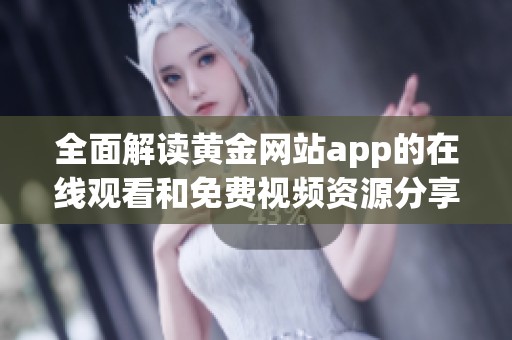 全面解读黄金网站app的在线观看和免费视频资源分享