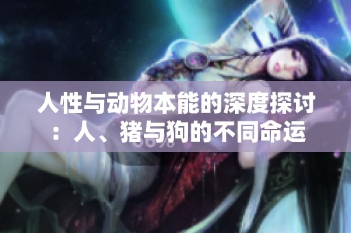 人性与动物本能的深度探讨：人、猪与狗的不同命运