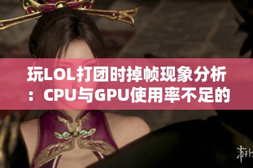 玩LOL打团时掉帧现象分析：CPU与GPU使用率不足的原因探讨