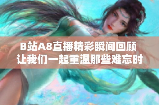 B站A8直播精彩瞬间回顾 让我们一起重温那些难忘时刻