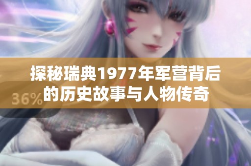 探秘瑞典1977年军营背后的历史故事与人物传奇
