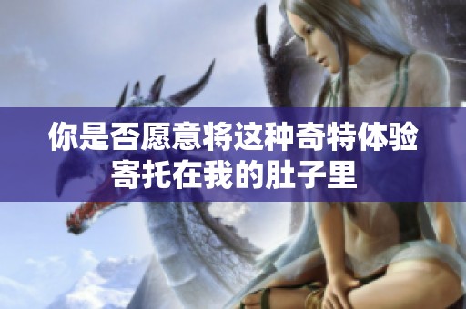 你是否愿意将这种奇特体验寄托在我的肚子里
