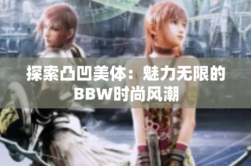 探索凸凹美体：魅力无限的BBW时尚风潮