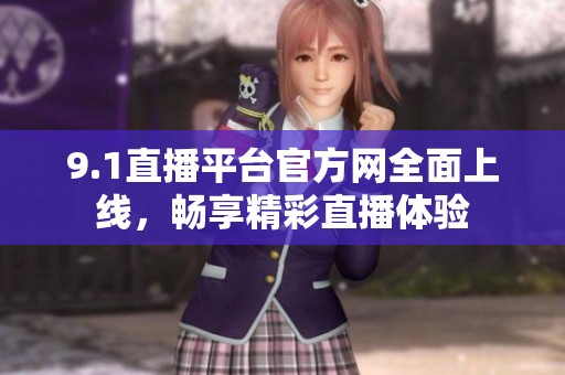 9.1直播平台官方网全面上线，畅享精彩直播体验