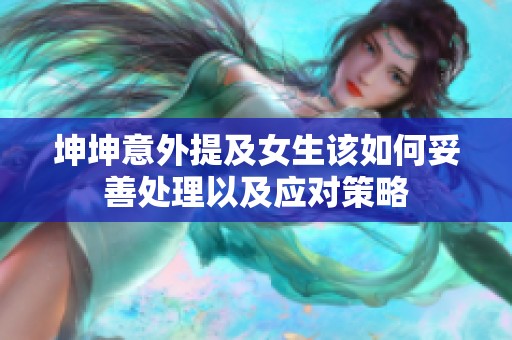 坤坤意外提及女生该如何妥善处理以及应对策略