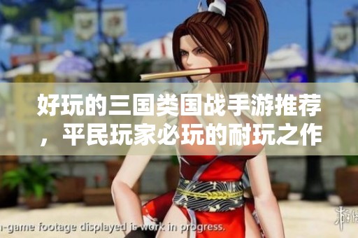 好玩的三国类国战手游推荐，平民玩家必玩的耐玩之作