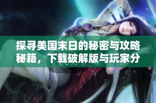 探寻美国末日的秘密与攻略秘籍，下载破解版与玩家分享心得