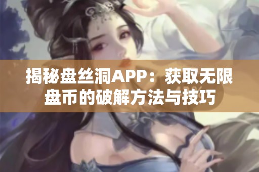 揭秘盘丝洞APP：获取无限盘币的破解方法与技巧