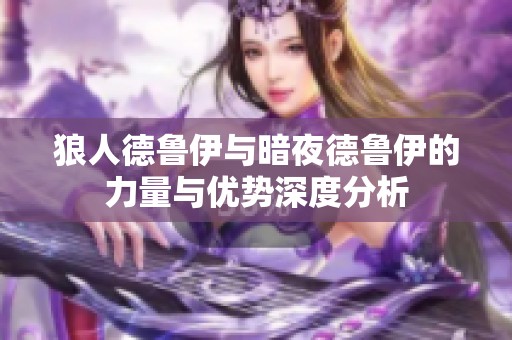 狼人德鲁伊与暗夜德鲁伊的力量与优势深度分析