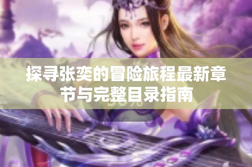 探寻张奕的冒险旅程最新章节与完整目录指南