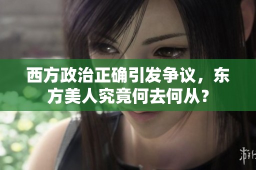 西方政治正确引发争议，东方美人究竟何去何从？
