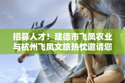 招募人才！建德市飞凤农业与杭州飞凤文旅热忱邀请您的加入