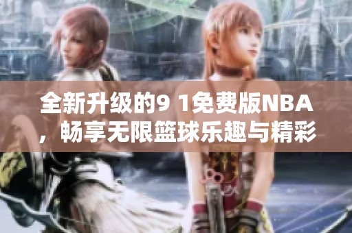 全新升级的9 1免费版NBA，畅享无限篮球乐趣与精彩赛事