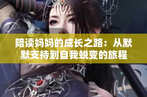 陪读妈妈的成长之路：从默默支持到自我蜕变的旅程