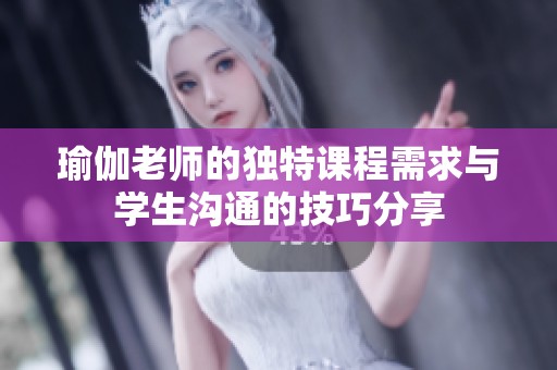 瑜伽老师的独特课程需求与学生沟通的技巧分享