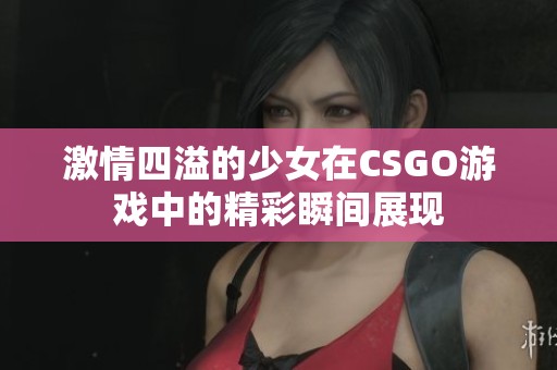 激情四溢的少女在CSGO游戏中的精彩瞬间展现