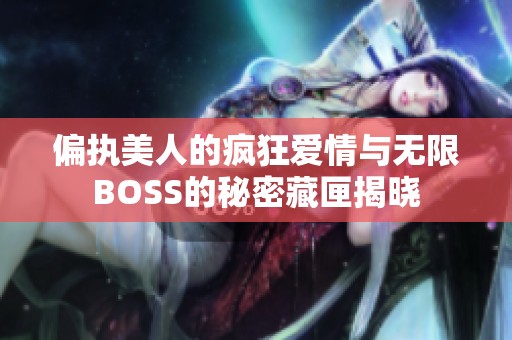 偏执美人的疯狂爱情与无限BOSS的秘密藏匣揭晓