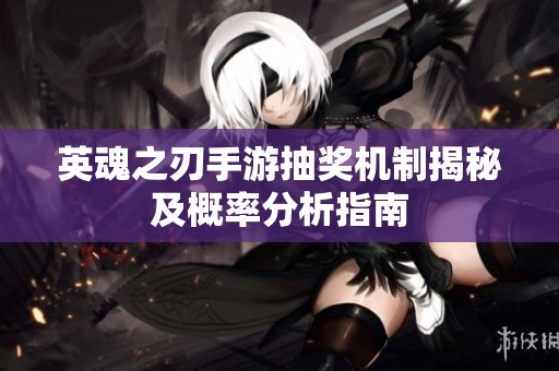英魂之刃手游抽奖机制揭秘及概率分析指南
