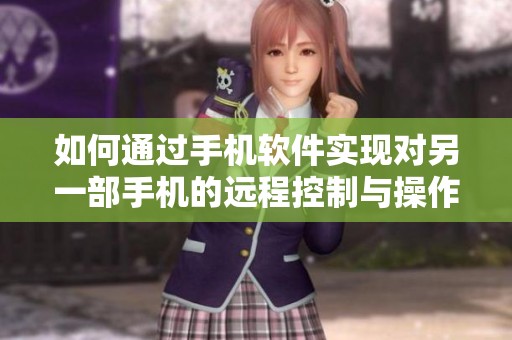 如何通过手机软件实现对另一部手机的远程控制与操作