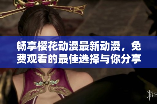 畅享樱花动漫最新动漫，免费观看的最佳选择与你分享