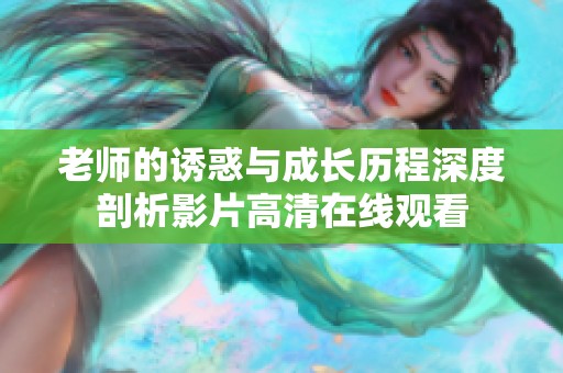 老师的诱惑与成长历程深度剖析影片高清在线观看
