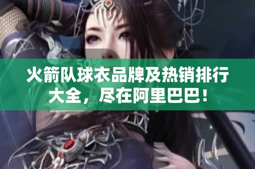 火箭队球衣品牌及热销排行大全，尽在阿里巴巴！