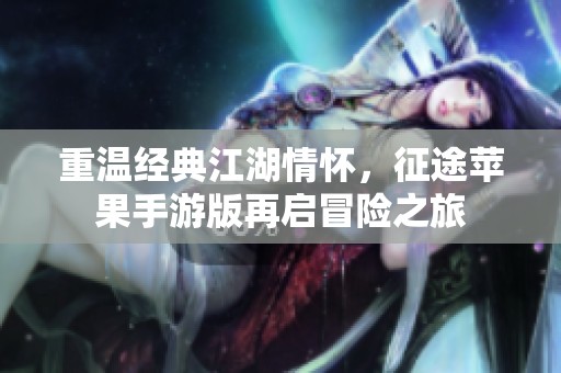 重温经典江湖情怀，征途苹果手游版再启冒险之旅