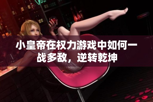 小皇帝在权力游戏中如何一战多敌，逆转乾坤