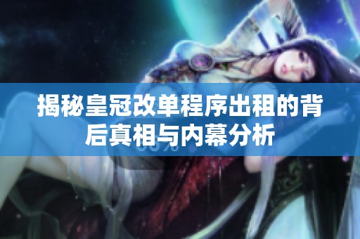 揭秘皇冠改单程序出租的背后真相与内幕分析