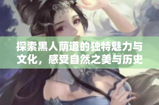 探索黑人荫道的独特魅力与文化，感受自然之美与历史交融