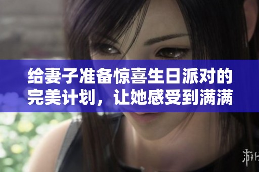 给妻子准备惊喜生日派对的完美计划，让她感受到满满爱意