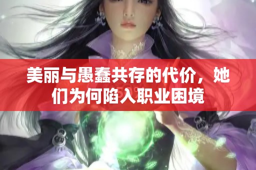 美丽与愚蠢共存的代价，她们为何陷入职业困境