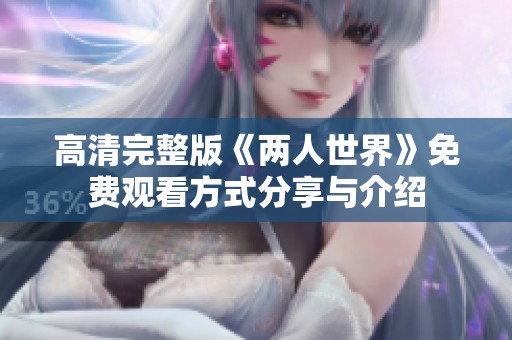 高清完整版《两人世界》免费观看方式分享与介绍