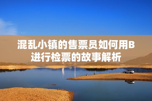 混乱小镇的售票员如何用B进行检票的故事解析