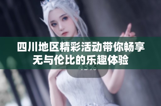四川地区精彩活动带你畅享无与伦比的乐趣体验